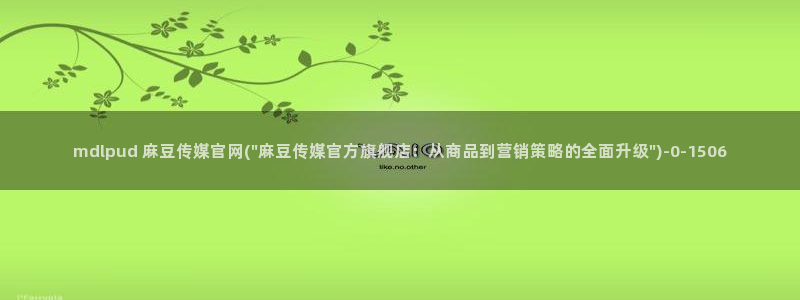 麻豆视频库：mdlpud 麻豆传媒官网(\