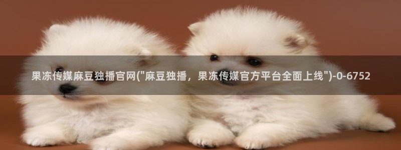 麻豆观看标题：果冻传媒麻豆独播官网(\